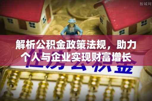 空港解析公积金政策法规，助力个人与企业实现财富增长