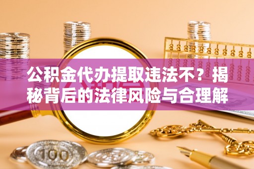 空港公积金代办提取违法不？揭秘背后的法律风险与合理解决方案