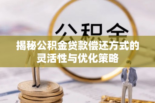 空港揭秘公积金贷款偿还方式的灵活性与优化策略