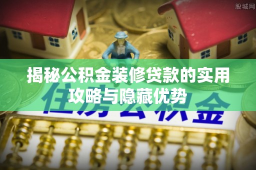 空港揭秘公积金装修贷款的实用攻略与隐藏优势