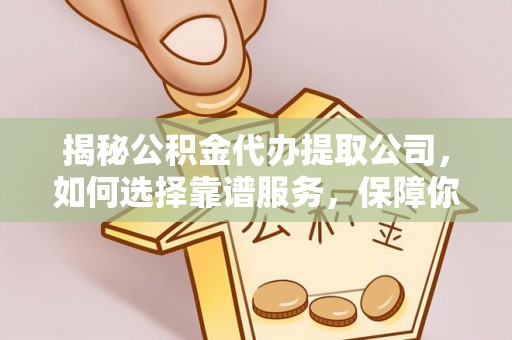 空港揭秘公积金代办提取公司，如何选择靠谱服务，保障你的资金安全