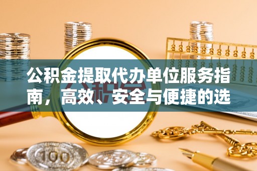空港公积金提取代办单位服务指南，高效、安全与便捷的选择