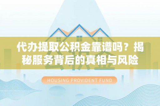 空港代办提取公积金靠谱吗？揭秘服务背后的真相与风险