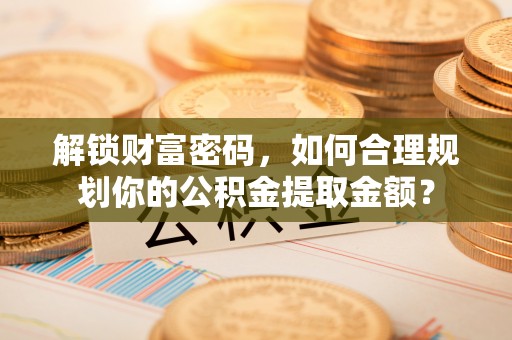 空港解锁财富密码，如何合理规划你的公积金提取金额？