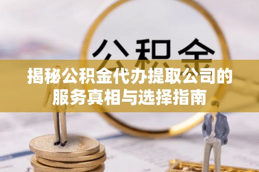 空港揭秘公积金代办提取公司的服务真相与选择指南