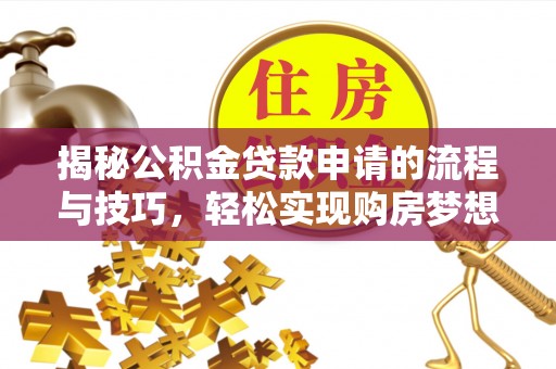 空港揭秘公积金贷款申请的流程与技巧，轻松实现购房梦想