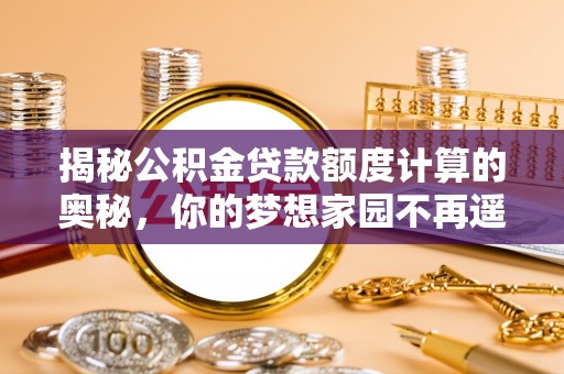 空港揭秘公积金贷款额度计算的奥秘，你的梦想家园不再遥不可及