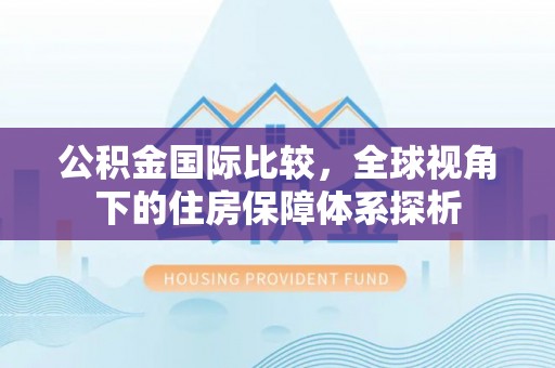 空港公积金国际比较，全球视角下的住房保障体系探析