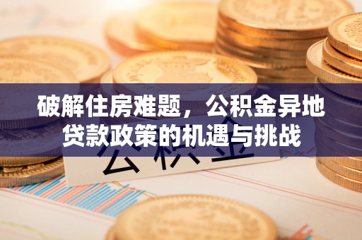 空港破解住房难题，公积金异地贷款政策的机遇与挑战