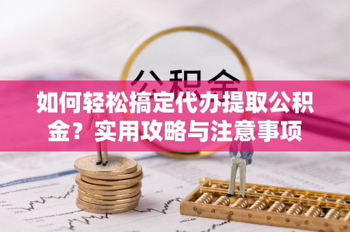 空港如何轻松搞定代办提取公积金？实用攻略与注意事项