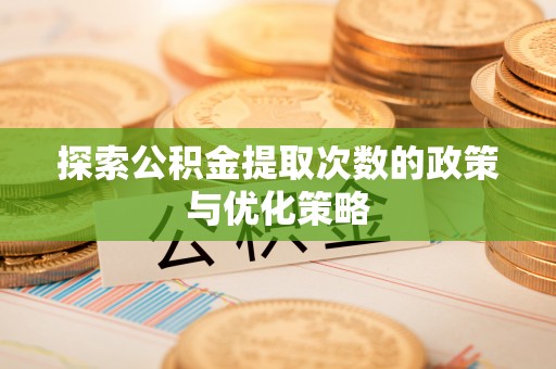 空港探索公积金提取次数的政策与优化策略