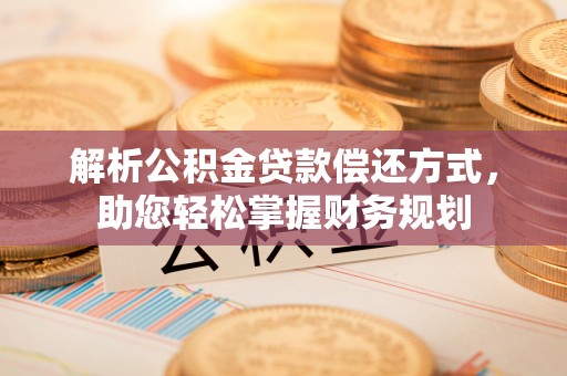 空港解析公积金贷款偿还方式，助您轻松掌握财务规划