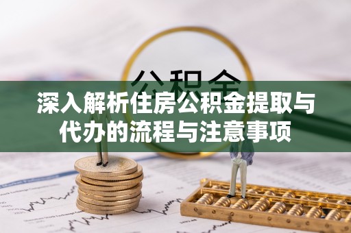 空港深入解析住房公积金提取与代办的流程与注意事项