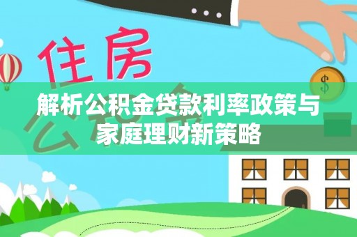 空港解析公积金贷款利率政策与家庭理财新策略