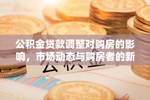 空港公积金贷款调整对购房的影响，市场动态与购房者的新选择
