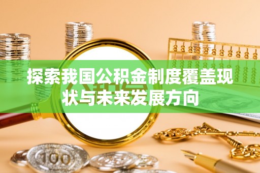 空港探索我国公积金制度覆盖现状与未来发展方向