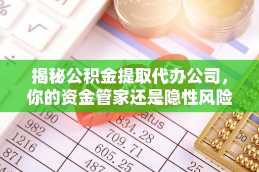 空港揭秘公积金提取代办公司，你的资金管家还是隐性风险？