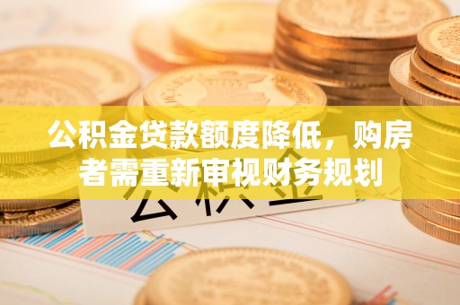 空港公积金贷款额度降低，购房者需重新审视财务规划