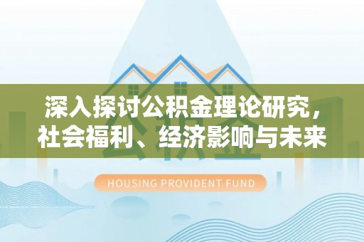 空港深入探讨公积金理论研究，社会福利、经济影响与未来展望