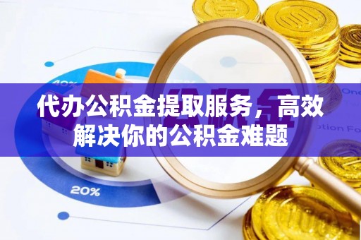 空港代办公积金提取服务，高效解决你的公积金难题