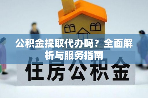 空港公积金提取代办吗？全面解析与服务指南