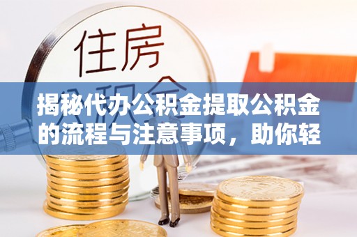 空港揭秘代办公积金提取公积金的流程与注意事项，助你轻松拿回属于你的钱