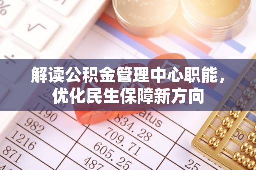 空港解读公积金管理中心职能，优化民生保障新方向