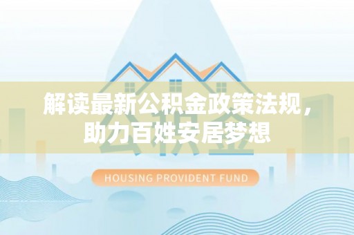 空港解读最新公积金政策法规，助力百姓安居梦想