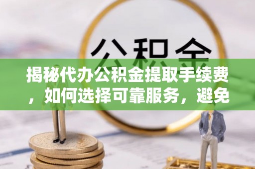 空港揭秘代办公积金提取手续费，如何选择可靠服务，避免隐形陷阱