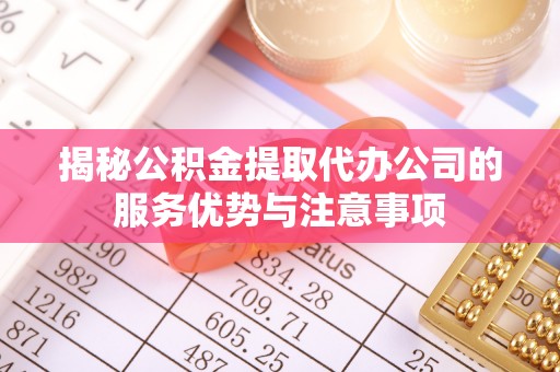 空港揭秘公积金提取代办公司的服务优势与注意事项