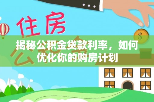 空港揭秘公积金贷款利率，如何优化你的购房计划