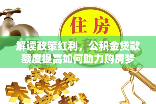 空港解读政策红利，公积金贷款额度提高如何助力购房梦