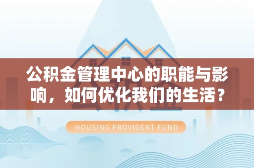 空港公积金管理中心的职能与影响，如何优化我们的生活？
