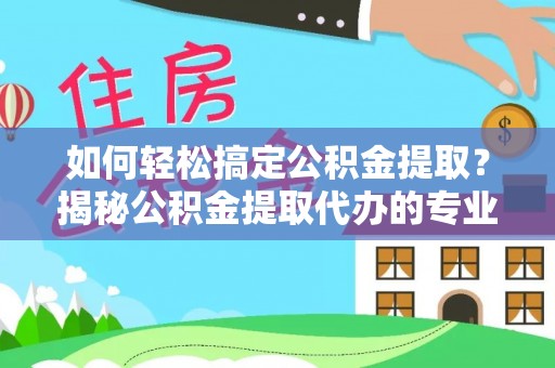 空港如何轻松搞定公积金提取？揭秘公积金提取代办的专业服务