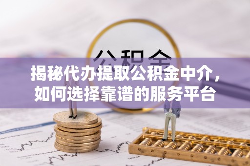 空港揭秘代办提取公积金中介，如何选择靠谱的服务平台