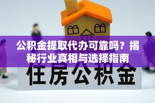 空港公积金提取代办可靠吗？揭秘行业真相与选择指南
