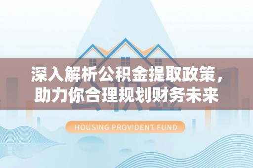 空港深入解析公积金提取政策，助力你合理规划财务未来