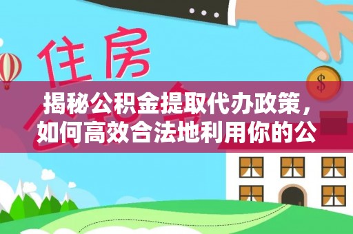 空港揭秘公积金提取代办政策，如何高效合法地利用你的公积金