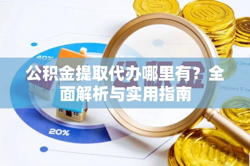 空港公积金提取代办哪里有？全面解析与实用指南