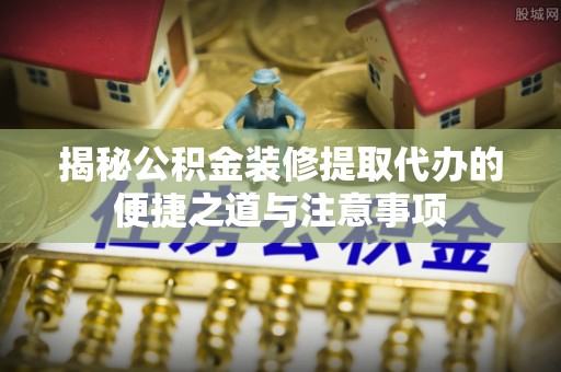 空港揭秘公积金装修提取代办的便捷之道与注意事项