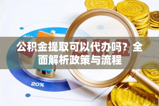 空港公积金提取可以代办吗？全面解析政策与流程