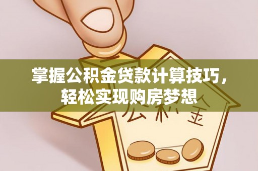 空港掌握公积金贷款计算技巧，轻松实现购房梦想