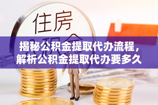 空港揭秘公积金提取代办流程，解析公积金提取代办要多久的真相