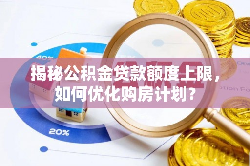 空港揭秘公积金贷款额度上限，如何优化购房计划？