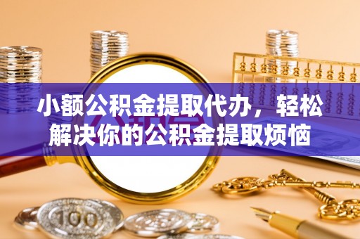 空港小额公积金提取代办，轻松解决你的公积金提取烦恼