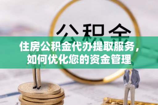 空港住房公积金代办提取服务，如何优化您的资金管理