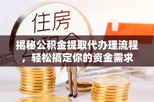 空港揭秘公积金提取代办理流程，轻松搞定你的资金需求