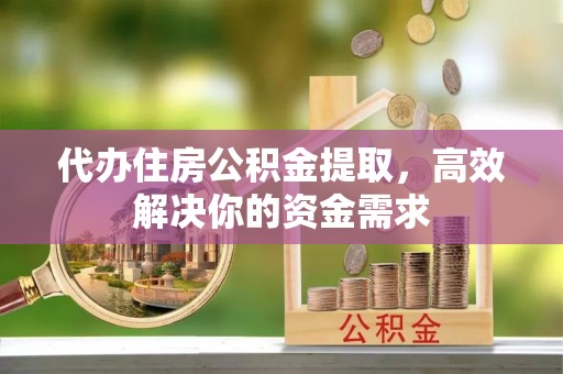 空港代办住房公积金提取，高效解决你的资金需求