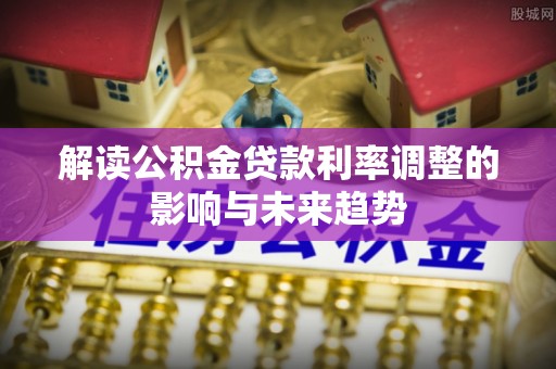 空港解读公积金贷款利率调整的影响与未来趋势