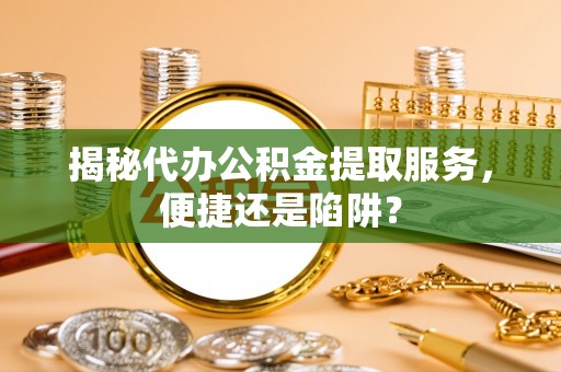 空港揭秘代办公积金提取服务，便捷还是陷阱？